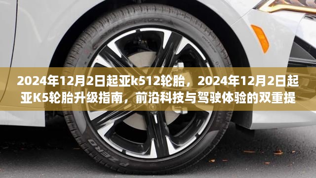 前沿科技与驾驶体验双重提升，起亚K5轮胎升级指南（附日期，2024年12月2日）