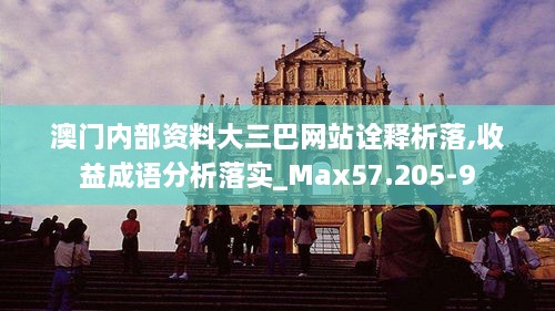 澳门内部资料大三巴网站诠释析落,收益成语分析落实_Max57.205-9