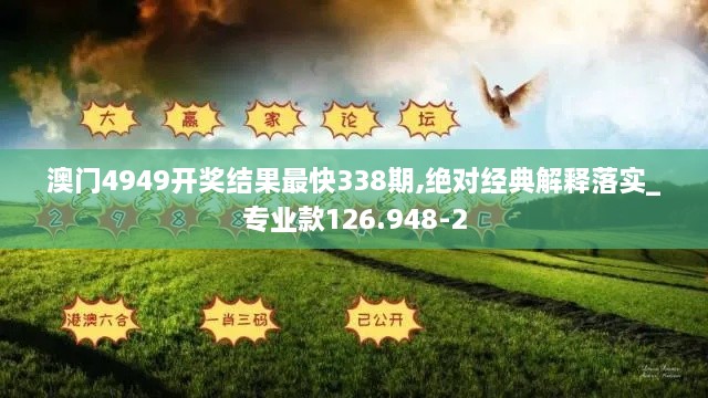 澳门4949开奖结果最快338期,绝对经典解释落实_专业款126.948-2