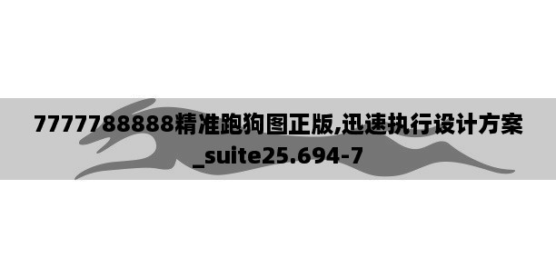 7777788888精准跑狗图正版,迅速执行设计方案_suite25.694-7