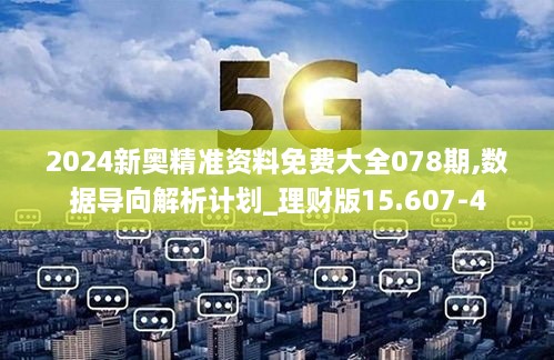 2024新奥精准资料免费大全078期,数据导向解析计划_理财版15.607-4