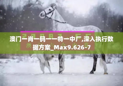 澳门一肖一码一一特一中厂,深入执行数据方案_Max9.626-7