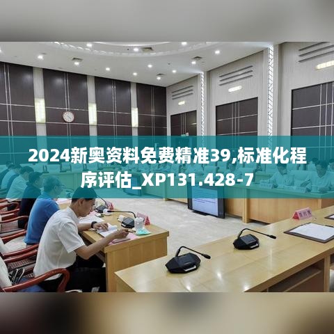 2024新奥资料免费精准39,标准化程序评估_XP131.428-7