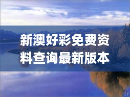 新澳好彩免费资料查询最新版本,动态分析解释定义_升级版77.659-8