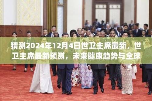 世卫主席预测未来健康趋势与全球卫生挑战，展望至2024年12月4日的最新预测与展望