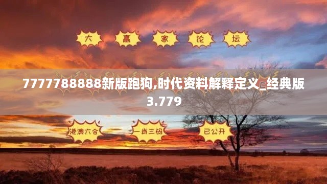 7777788888新版跑狗,时代资料解释定义_经典版3.779