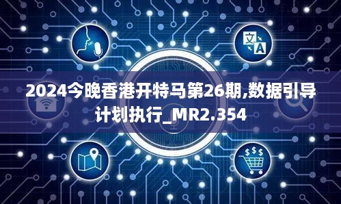 2024今晚香港开特马第26期,数据引导计划执行_MR2.354