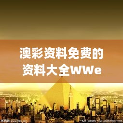 澳彩资料免费的资料大全WWe全面解答,系统化分析说明_桌面款3.261