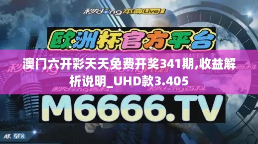 澳门六开彩天天免费开奖341期,收益解析说明_UHD款3.405