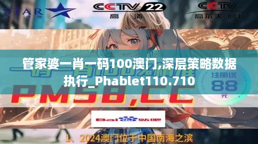 管家婆一肖一码100澳门,深层策略数据执行_Phablet110.710