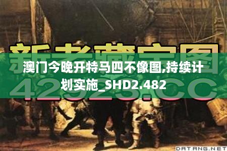 澳门今晚开特马四不像图,持续计划实施_SHD2.482