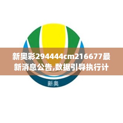 新奥彩294444cm216677最新消息公告,数据引导执行计划_M版9.419