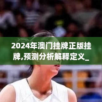 2024年澳门挂牌正版挂牌,预测分析解释定义_领航款7.555