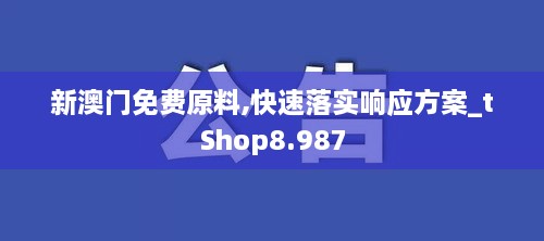 新澳门免费原料,快速落实响应方案_tShop8.987