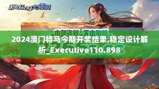 2024澳门特马今期开奖结果,稳定设计解析_Executive110.898