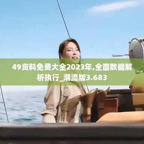 49资料免费大全2023年,全面数据解析执行_潮流版3.683