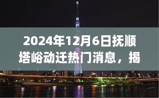 揭秘抚顺塔峪动迁新篇章，热议背后的真相（2024年最新消息）