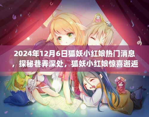 狐妖小红娘探秘隐藏版特色小店，2024年12月6日热门消息揭秘