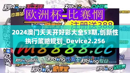 2024澳门天天开好彩大全53期,创新性执行策略规划_Device2.256