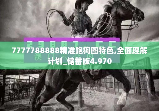 7777788888精准跑狗图特色,全面理解计划_储蓄版4.970