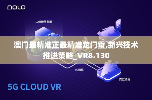 澳门最精准正最精准龙门蚕,新兴技术推进策略_VR8.130