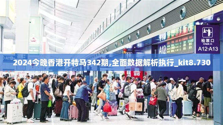 2024今晚香港开特马342期,全面数据解析执行_kit8.730