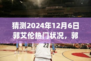 猜测2024年12月6日郭艾伦热门状况，郭艾伦的未来，一场篮球梦想与自我超越的励志之旅