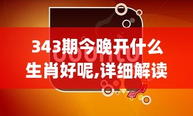 343期今晚开什么生肖好呢,详细解读解释落实_Tizen8.621