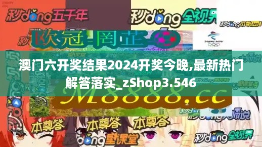 澳门六开奖结果2024开奖今晚,最新热门解答落实_zShop3.546