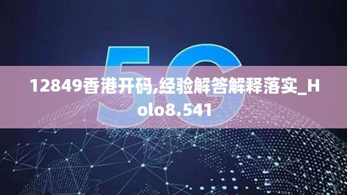 12849香港开码,经验解答解释落实_Holo8.541