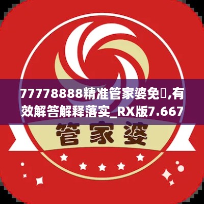 77778888精准管家婆免費,有效解答解释落实_RX版7.667