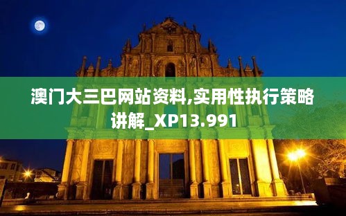 澳门大三巴网站资料,实用性执行策略讲解_XP13.991