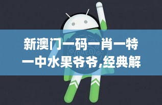 新澳门一码一肖一特一中水果爷爷,经典解释落实_android3.756