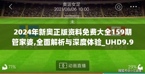 2024年新奥正版资料免费大全159期管家婆,全面解析与深度体验_UHD9.900