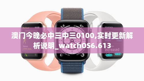 澳门今晚必中三中三0100,实时更新解析说明_watchOS6.613