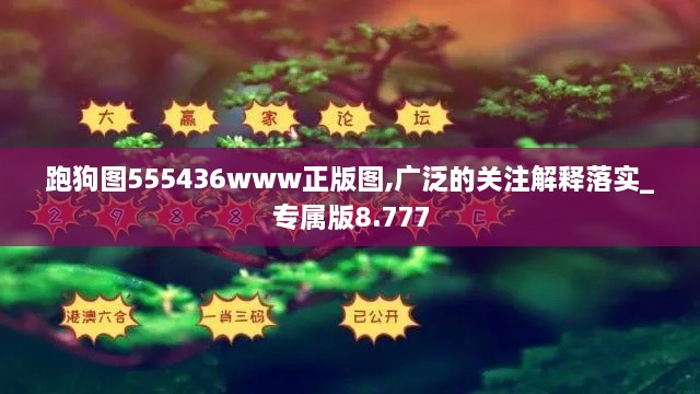 跑狗图555436www正版图,广泛的关注解释落实_专属版8.777