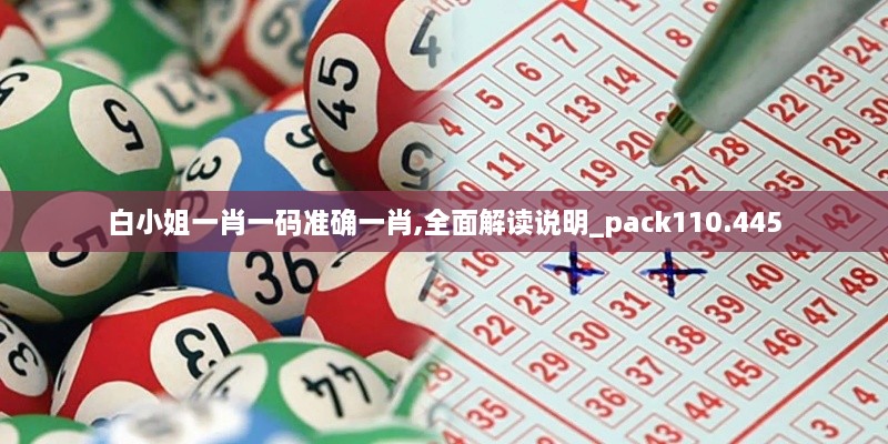 白小姐一肖一码准确一肖,全面解读说明_pack110.445