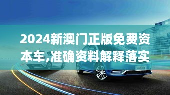 2024新澳门正版免费资本车,准确资料解释落实_Z8.173