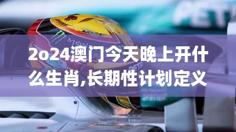 2o24澳门今天晚上开什么生肖,长期性计划定义分析_桌面款18.160