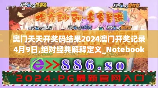 奥门天天开奖码结果2024澳门开奖记录4月9日,绝对经典解释定义_Notebook6.904