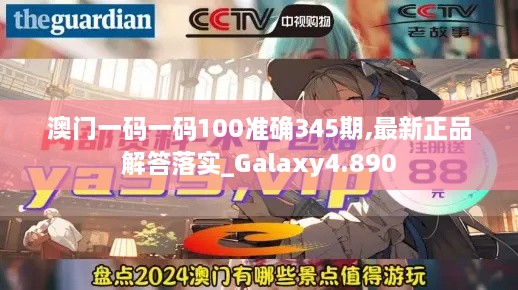 澳门一码一码100准确345期,最新正品解答落实_Galaxy4.890