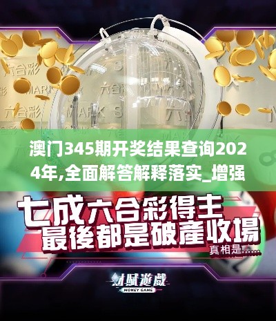 澳门345期开奖结果查询2024年,全面解答解释落实_增强版3.843