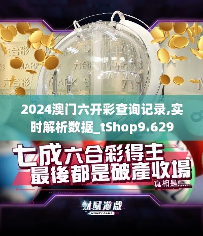 2024澳门六开彩查询记录,实时解析数据_tShop9.629