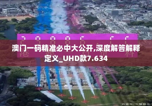 澳门一码精准必中大公开,深度解答解释定义_UHD款7.634