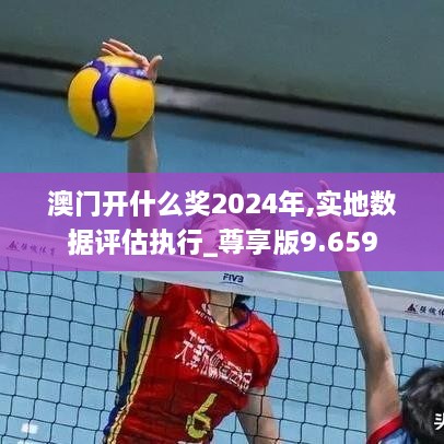 澳门开什么奖2024年,实地数据评估执行_尊享版9.659