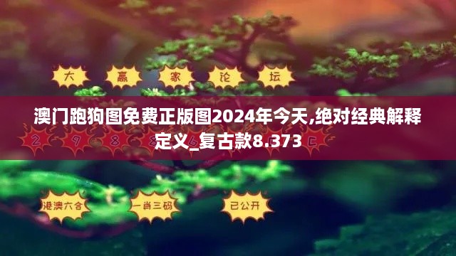 澳门跑狗图免费正版图2024年今天,绝对经典解释定义_复古款8.373