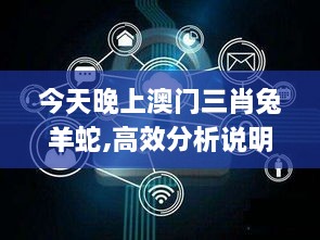 今天晚上澳门三肖兔羊蛇,高效分析说明_限量款9.239