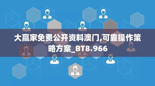 大赢家免费公开资料澳门,可靠操作策略方案_BT8.966