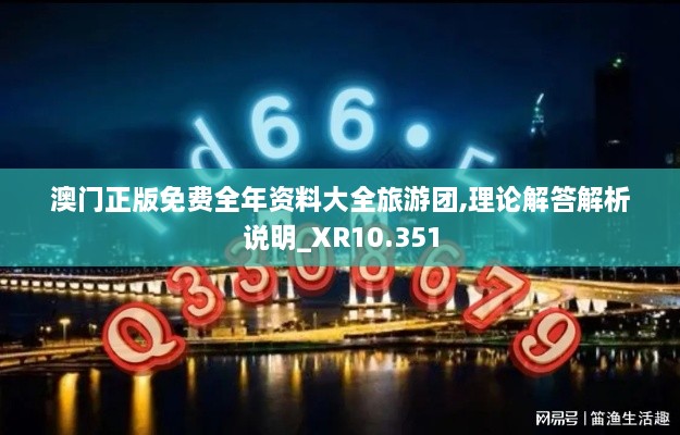 澳门正版免费全年资料大全旅游团,理论解答解析说明_XR10.351