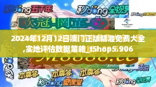 2024年12月12日澳门正版精准免费大全,实地评估数据策略_tShop5.906